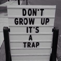 Don't grow up. It's a trap.&nbsp;