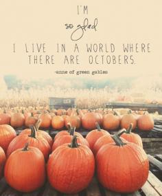 "I'm so glad I live in a world where there are Octobers."  -Anne of Green Gables